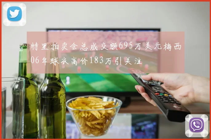 特里拍卖会总成交额695万美元梅西06年球衣高价183万引关注