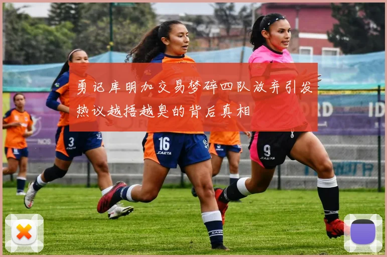 勇记库明加交易梦碎四队放弃引发热议越捂越臭的背后真相