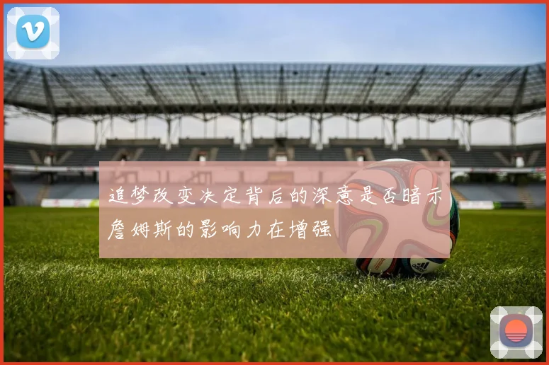 追梦改变决定背后的深意是否暗示詹姆斯的影响力在增强