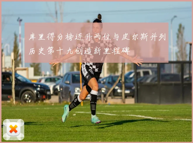 库里得分榜连升两位与皮尔斯并列历史第十九创造新里程碑