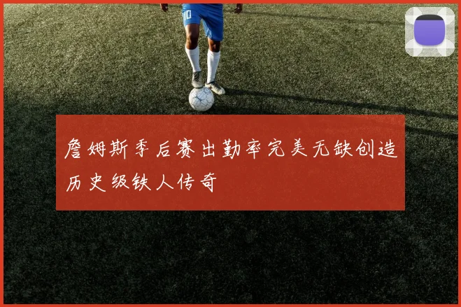 詹姆斯季后赛出勤率完美无缺创造历史级铁人传奇