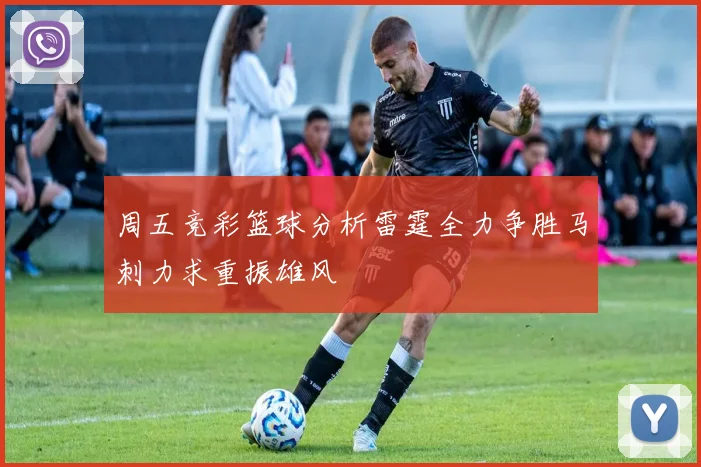 周五竞彩篮球分析雷霆全力争胜马刺力求重振雄风
