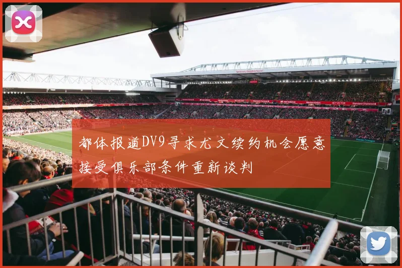 都体报道DV9寻求尤文续约机会愿意接受俱乐部条件重新谈判