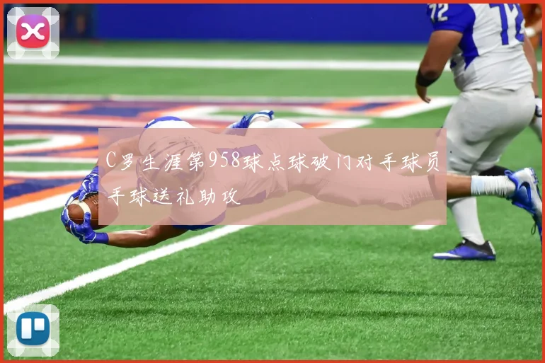 C罗生涯第958球点球破门对手球员手球送礼助攻