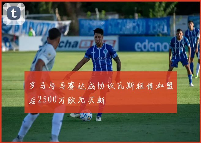 罗马与马赛达成协议瓦斯租借加盟后2500万欧元买断