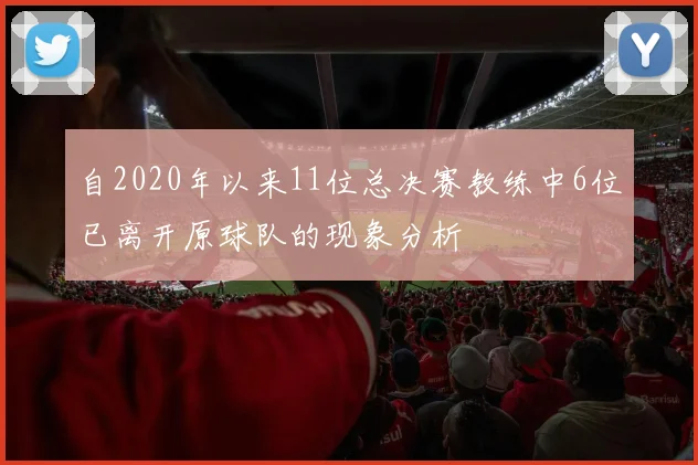 自2020年以来11位总决赛教练中6位已离开原球队的现象分析