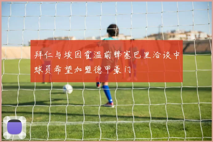 拜仁与埃因霍温前锋塞巴里洽谈中球员希望加盟德甲豪门