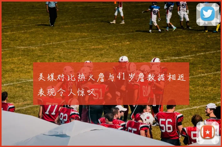 美媒对比热火詹与41岁詹数据相近表现令人惊叹